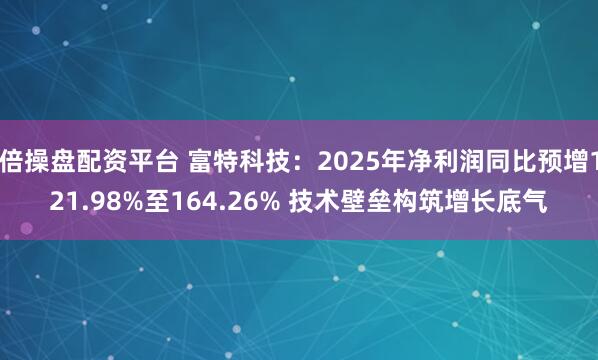 倍操盘配资平台 富特科技：2025年净利润同比预增121.98%至164.26% 技术壁垒构筑增长底气