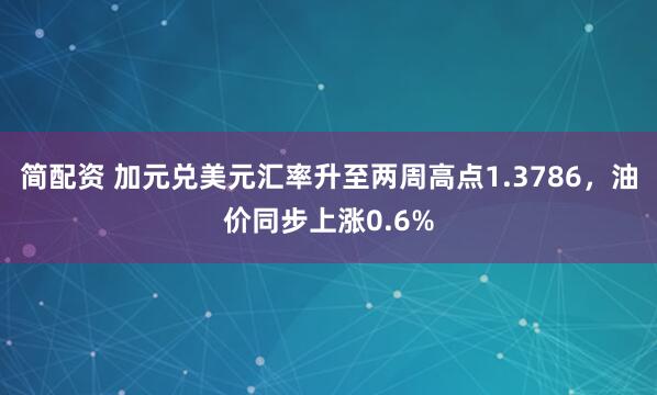 简配资 加元兑美元汇率升至两周高点1.3786，油价同步上涨0.6%