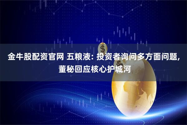 金牛股配资官网 五粮液: 投资者询问多方面问题, 董秘回应核心护城河
