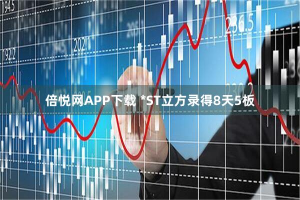 倍悦网APP下载 *ST立方录得8天5板