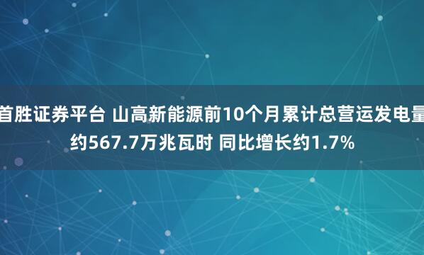首胜证券平台 山高新能源前10个月累计总营运发电量约567.7万兆瓦时 同比增长约1.7%